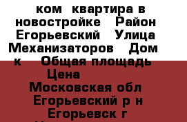 1-ком. квартира в новостройке › Район ­ Егорьевский › Улица ­ Механизаторов › Дом ­ 55к1 › Общая площадь ­ 42 › Цена ­ 2 200 000 - Московская обл., Егорьевский р-н, Егорьевск г. Недвижимость » Квартиры продажа   